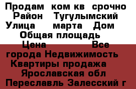 Продам 2ком.кв. срочно › Район ­ Тугулымский › Улица ­ 8 марта › Дом ­ 30 › Общая площадь ­ 48 › Цена ­ 780 000 - Все города Недвижимость » Квартиры продажа   . Ярославская обл.,Переславль-Залесский г.